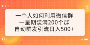 一个人如何利用微信群自动群发引流，一星期装满200个群，日入500+倾城领域-倾城领域