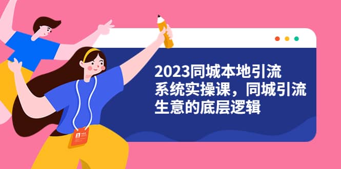 2023同城本地引流系统实操课，同城引流生意的底层逻辑（31节视频课）倾城领域-倾城领域