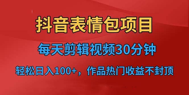 抖音表情包项目，每天剪辑表情包上传短视频平台，日入3位数+已实操跑通倾城领域-倾城领域