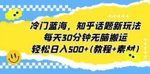 冷门蓝海，知乎话题新玩法，每天30分钟无脑搬运，轻松日入500+(教程+素材)倾城领域-倾城领域