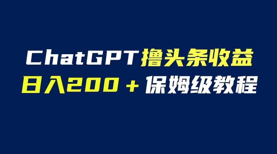GPT解放双手撸头条收益，日入200保姆级教程，自媒体小白无脑操作倾城领域-倾城领域