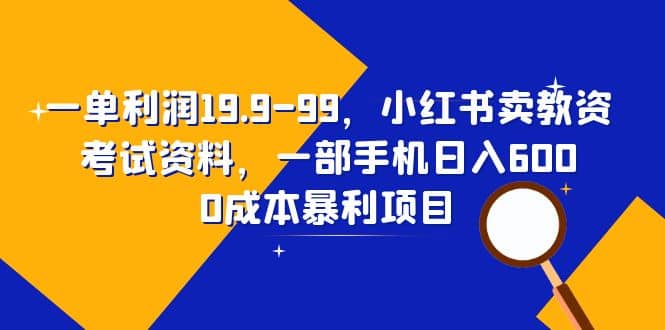 一单利润19.9-99，小红书卖教资考试资料，一部手机日入600（教程+资料）倾城领域-倾城领域