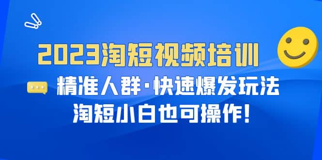 2023淘短视频培训：精准人群·快速爆发玩法，淘短小白也可操作倾城领域-倾城领域
