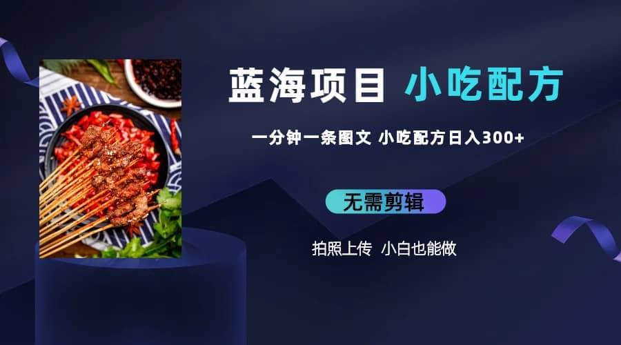 蓝海项目一分钟一条图文作品-日入300+小吃配方项目（附 684G小吃配方）倾城领域-倾城领域