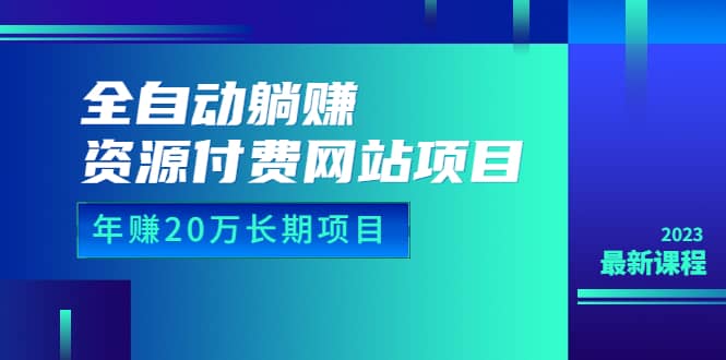 全自动躺赚资源付费网站项目：年赚20万长期项目（详细教程+源码）23年更新倾城领域-倾城领域