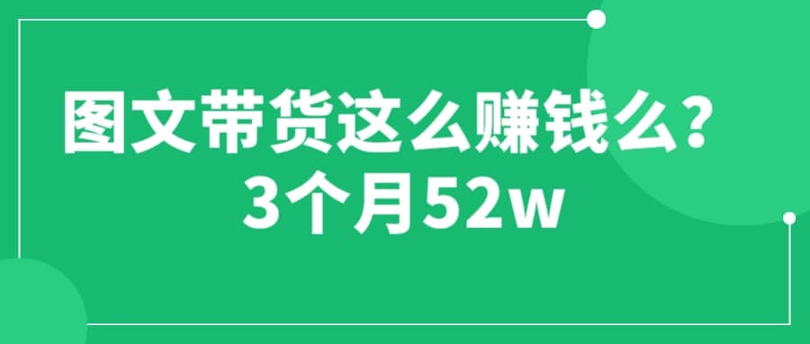 图文带货这么赚钱么? 3个月52W 图文带货运营加强课倾城领域-倾城领域
