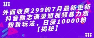 外面收费299的7月最新更新抖音励志语录短视频暴力涨粉新玩法，日涨10000粉【揭秘】倾城领域-倾城领域
