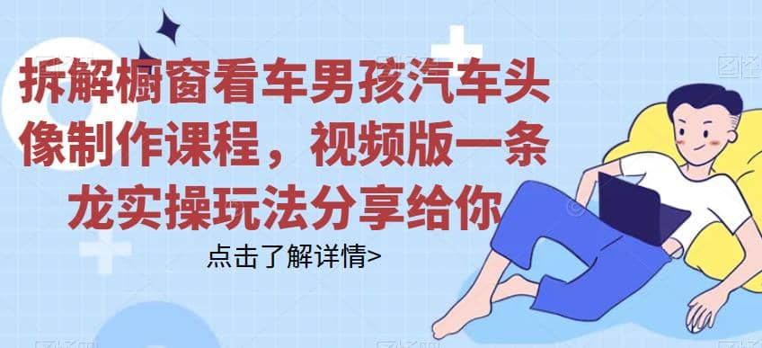 拆解橱窗看车男孩汽车头像制作课程，视频版一条龙实操玩法分享给你倾城领域-倾城领域