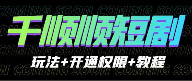 收费800多的千顺顺短剧玩法+开通权限+教程倾城领域-倾城领域