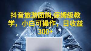 抖音旅游团购项目，保姆级教学，小白可操作，日收益300+（教程+素材）倾城领域-倾城领域