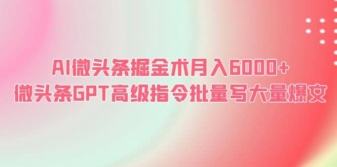 AI微头条掘金术月入6000+ 微头条GPT高级指令批量写大量爆文倾城领域-倾城领域