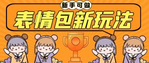 长期稳定项目，表情包新玩法，无脑搬运0基础可做，一部手机实现日入300+倾城领域-倾城领域