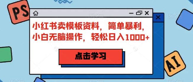 小红书卖模板资料，简单暴利，小白无脑操作，轻松日入1000+【揭秘】倾城领域-倾城领域