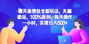 聊天表情包全新玩法，无脑搬运，100%原创，每天操作一小时，实现日入500+倾城领域-倾城领域
