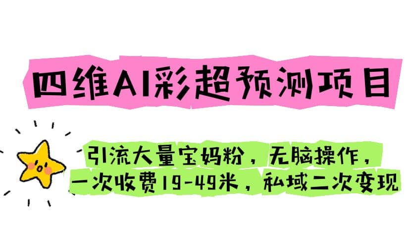 四维AI彩超预测项目 引流大量宝妈粉 无脑操作 一次收费19-49 私域二次变现倾城领域-倾城领域