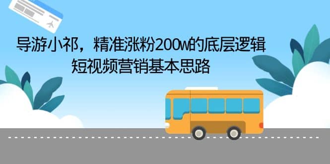 导游小祁，精准涨粉200w的底层逻辑，短视频营销基本思路倾城领域-倾城领域