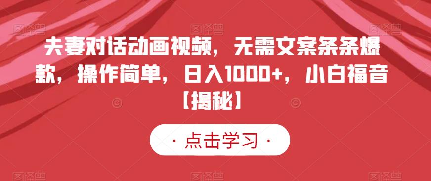夫妻对话动画视频，无需文案条条爆款，操作简单，日入1000+，小白福音【揭秘】倾城领域-倾城领域