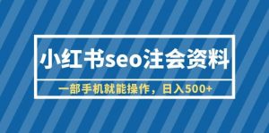 小红书seo注会资料，一部手机就能操作，日入500+（教程+资料）倾城领域-倾城领域