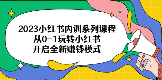 2023小红书内训系列课程,从0-1玩转小红书,开启全新赚钱模式倾城领域-倾城领域
