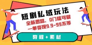 短剧私域玩法，全新思路，0门槛可做，一单变现9.9-99不等（教程+素材）倾城领域-倾城领域