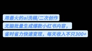 用最火的ai洗稿，无脑批量生成爆款小红书内容，省时省力，每天收入不只300+倾城领域-倾城领域