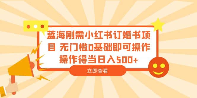 蓝海刚需小红书订婚书项目 无门槛0基础即可操作 操作得当日入500+倾城领域-倾城领域