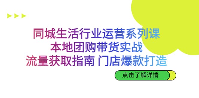 同城生活行业运营系列课:本地团购带货实战,流量获取指南 门店爆款打造倾城领域-倾城领域