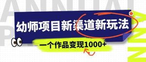 幼师项目新渠道新玩法，一个作品变现1000+，一部手机实现月入过万倾城领域-倾城领域