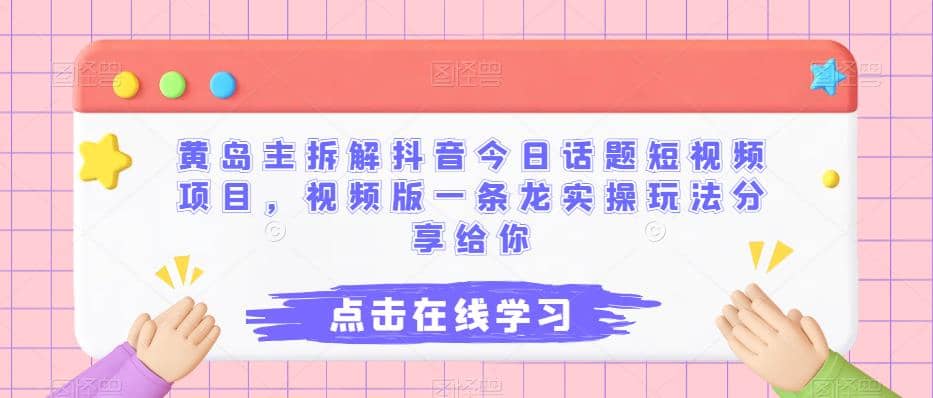 黄岛主拆解抖音今日话题短视频项目，视频版一条龙实操玩法分享给你倾城领域-倾城领域