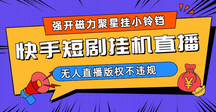 快手短剧无人直播强开磁力聚星挂小铃铛（教程+素材）倾城领域-倾城领域