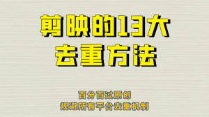 剪映的13大去重方式，百分百过原创，可以规避所有平台的去重机制倾城领域-倾城领域