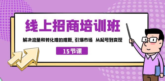 线上·招商培训班,解决流量和转化难的难题 引爆市场 从起号到变现(15节)倾城领域-倾城领域