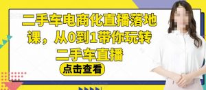 二手车电商化直播落地课，从0到1带你玩转二手车直播倾城领域-倾城领域