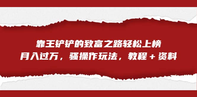 全网首发，靠王铲铲的致富之路轻松上榜，月入过万，骚操作玩法，教程＋资料倾城领域-倾城领域