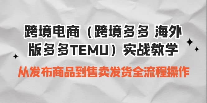 跨境电商（跨境多多 海外版多多TEMU）实操教学 从发布商品到售卖发货全流程倾城领域-倾城领域