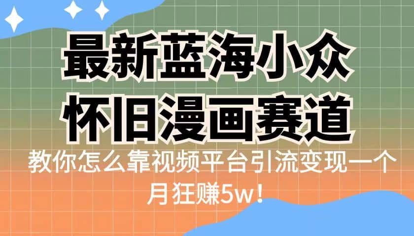最新蓝海小众怀旧漫画赛道 高转化一单29.9 靠视频平台引流变现一个月狂赚5w倾城领域-倾城领域