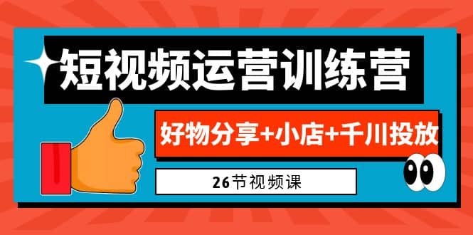 0基础短视频运营训练营：好物分享+小店+千川投放（26节视频课）倾城领域-倾城领域