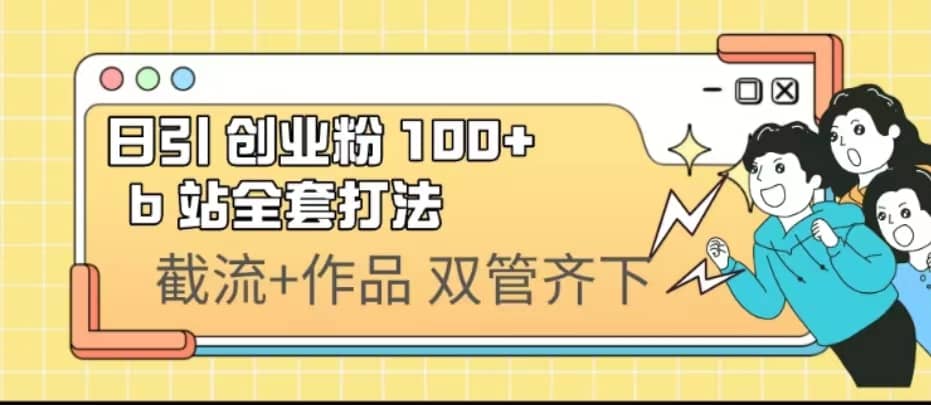 日引创业粉 100+ b 站全套打法【实操视频】倾城领域-倾城领域