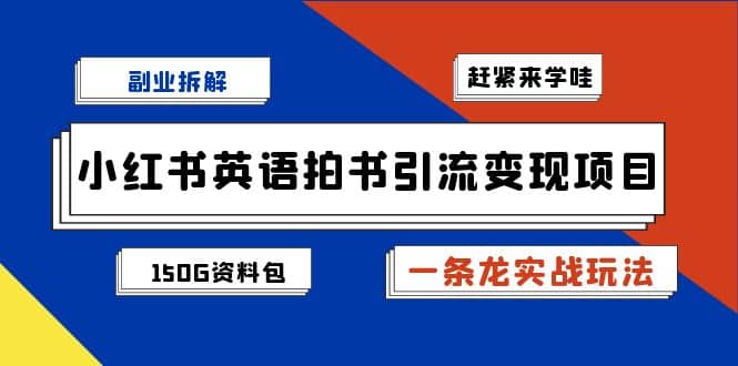 副业拆解：小红书英语拍书引流变现项目【一条龙实战玩法+150G资料包】倾城领域-倾城领域