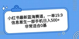 小红书最新蓝海赛道，一单19.9，信息差生一部手机日入500+，非常适合0基础小白倾城领域-倾城领域