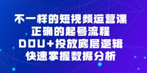 不一样的短视频运营课，正确的起号流程，DOU+投放底层逻辑，快速掌握数据分析倾城领域-倾城领域