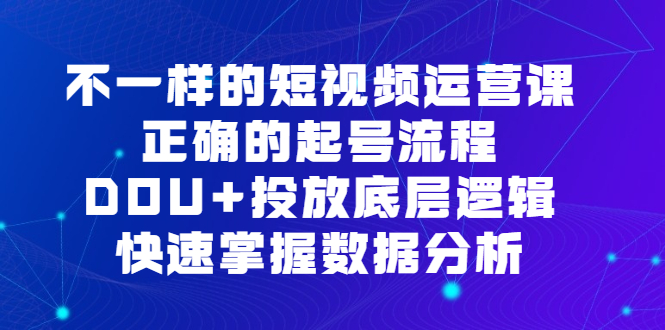 不一样的短视频运营课，正确的起号流程，DOU+投放底层逻辑，快速掌握数据分析倾城领域-倾城领域
