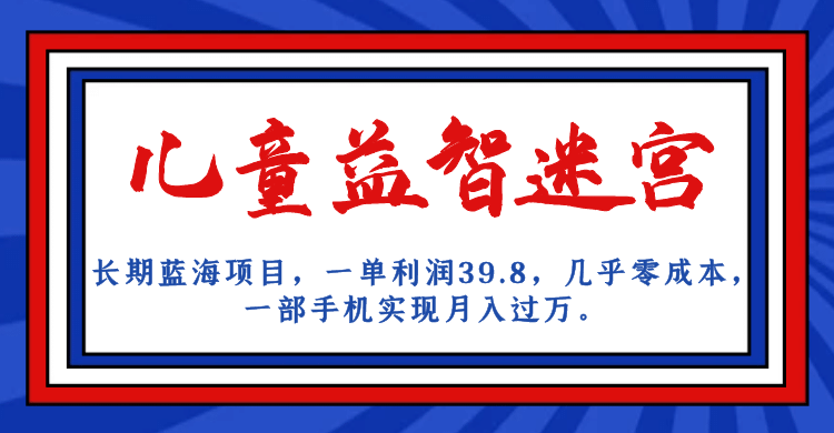 长期蓝海项目 儿童益智迷宫 一单利润39.8 几乎零成本 一部手机实现月入过万倾城领域-倾城领域
