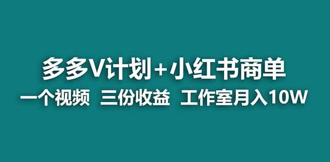 【蓝海项目】多多v计划+小红书商单 一个视频三份收益 工作室月入10w倾城领域-倾城领域