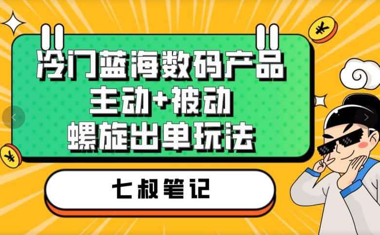 七叔冷门蓝海数码产品，主动+被动螺旋出单玩法，每天百分百出单倾城领域-倾城领域