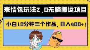 表情包玩法2.0无脑搬运项目，小白10分钟三个作品，日入400+！【揭秘】倾城领域-倾城领域