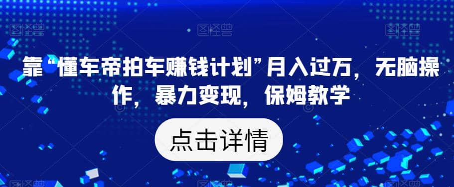 靠“懂车帝拍车赚钱计划”月入过万，无脑操作，暴力变现，保姆教学【揭秘】倾城领域-倾城领域