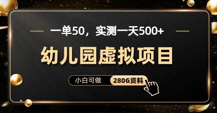 一单卖50，实测一天500-适合小白的幼儿园虚拟项目（附带最全资料280G）倾城领域-倾城领域