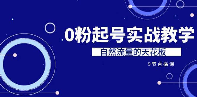 某收费培训7-8月课程：0粉起号实战教学，自然流量的天花板（9节）倾城领域-倾城领域