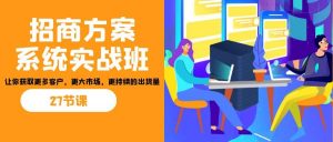 招商·方案系统实战班：让你获取更多客户，更大市场，更持续的出货量(27节)倾城领域-倾城领域